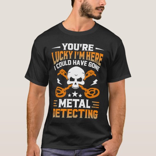 You're Lucky I'm Here I Could Have Gone Metal Dete T-shirt (Voorkant)