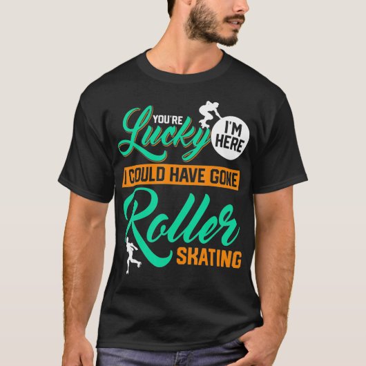 Youre Lucky Im Here I Could Have Gone Roller Skati T-shirt (Voorkant)