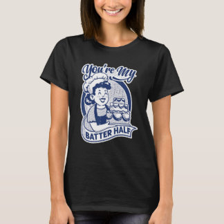 You're My Batter Half   Cake   Baking   Baker T-shirt