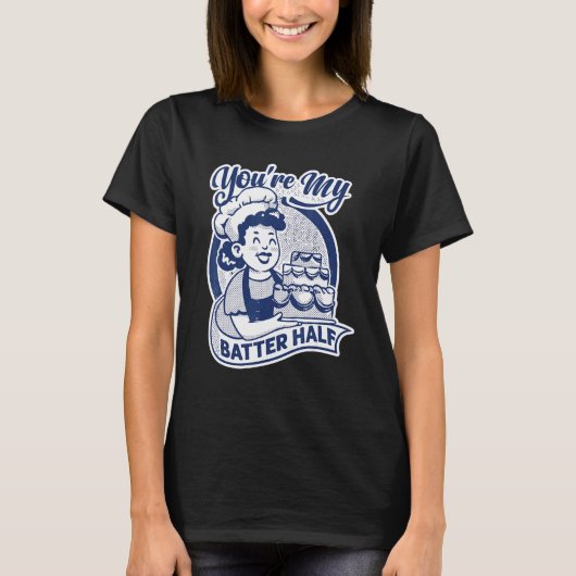 You're My Batter Half Cake Baking Baker T-shirt (Voorkant)