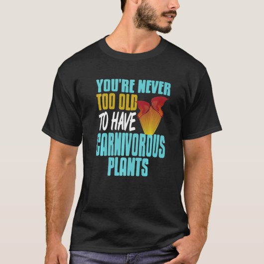 You're Never Too Old To Have Carnivorous Plants Pr T-shirt (Voorkant)