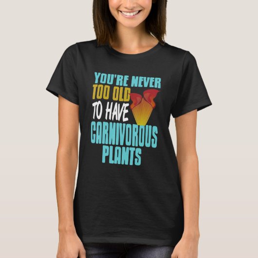 You're Never Too Old To Have Carnivorous Plants Pr T-shirt (Voorkant)