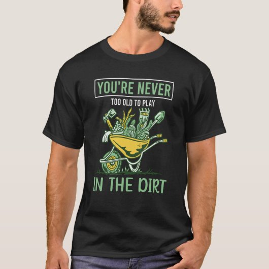 You're Never Too Old To Play In The Dirt For Garde T-shirt (Voorkant)