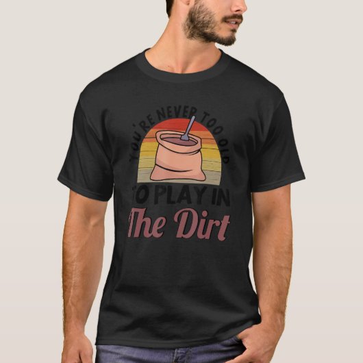 You're Never Too Old To Play In The Dirt Gardening T-shirt (Voorkant)