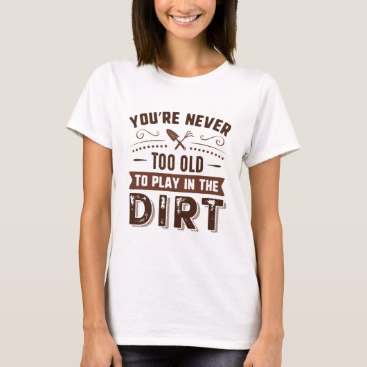 You're Never Too Old To Play In The Dirt T-shirt (Voorkant)
