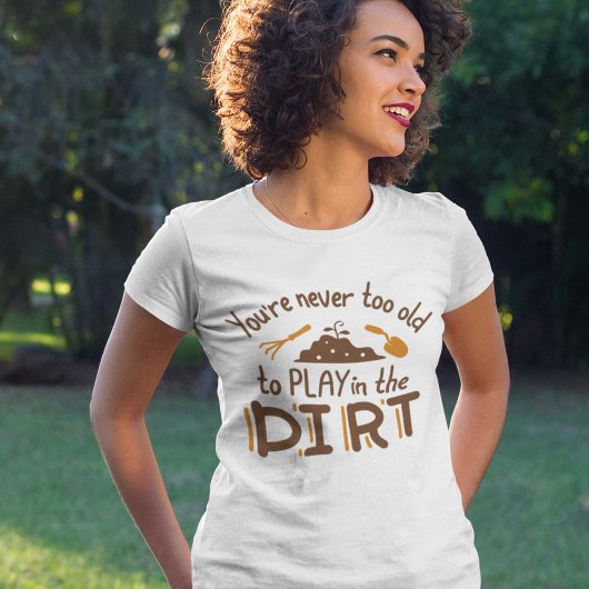 You're Never Too Old To Play In The Dirt T-shirt