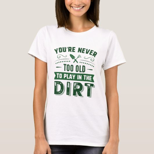 You're Never Too Old To Play In The Dirt T-shirt (Voorkant)