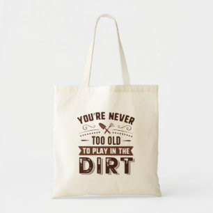 You're Never Too Old To Play In The Dirt Tote Bag
