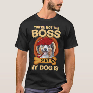 You're Not Boss Of Me My Dog Is Aussie Australian  T-shirt