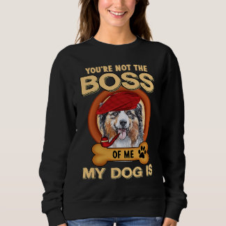 You're Not Boss Of Me My Dog Is Aussie Australian  Trui