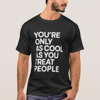 You're Only As Cool As You Treat People T-shirt