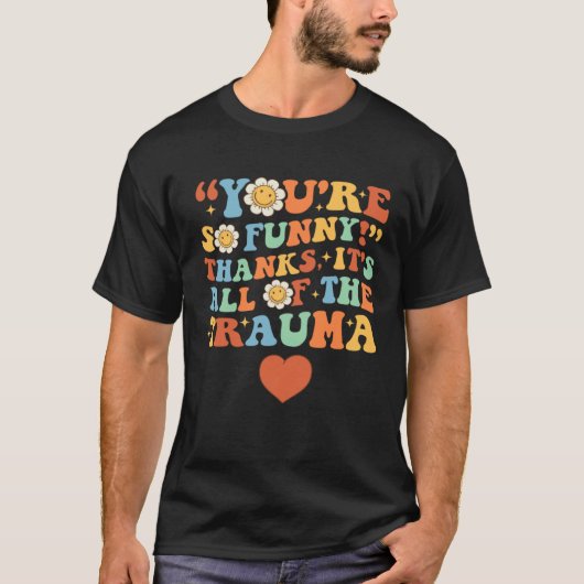You're So Funny Thanks It's All Of The Trauma 1 T-shirt (Voorkant)