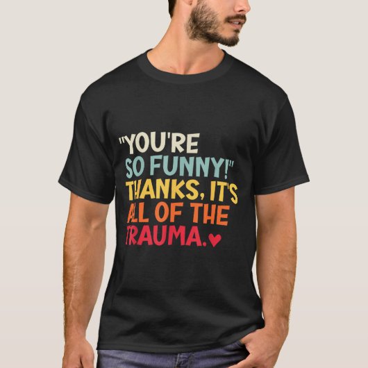 You're So Funny! Thanks, It's All Of The Trauma Fu T-shirt (Voorkant)