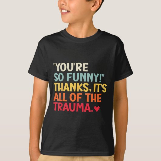 You're So Funny! Thanks, It's All Of The Trauma Fu T-shirt (Voorkant)
