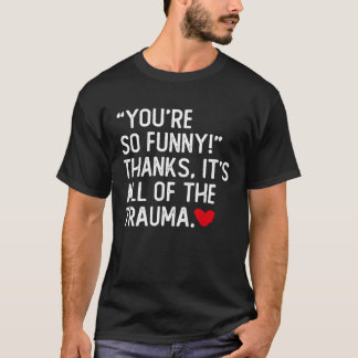 You're So Funny Thanks It's All Of The Trauma T-shirt