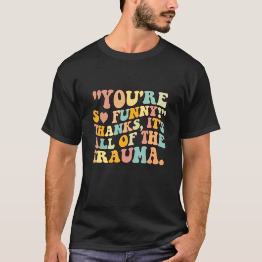 You're So Funny Thanks It's All Of The Trauma T-shirt (Voorkant)