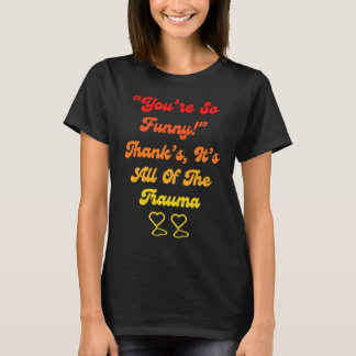 You're So Thanks It's All Of The Trauma Quote T-shirt