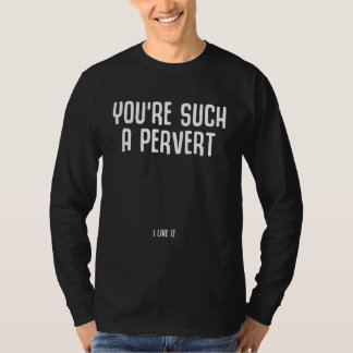 You're Such A Pervert I Like It   Ironic Quote T-shirt