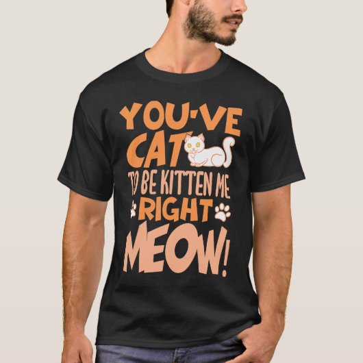 You've cat to be kitten me right meow Cat   kitten T-shirt (Voorkant)