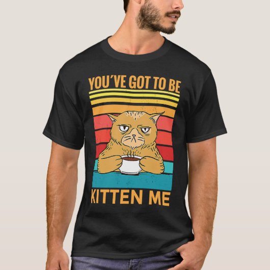 Youve Got To Be Kitten Me I Cat T-shirt (Voorkant)
