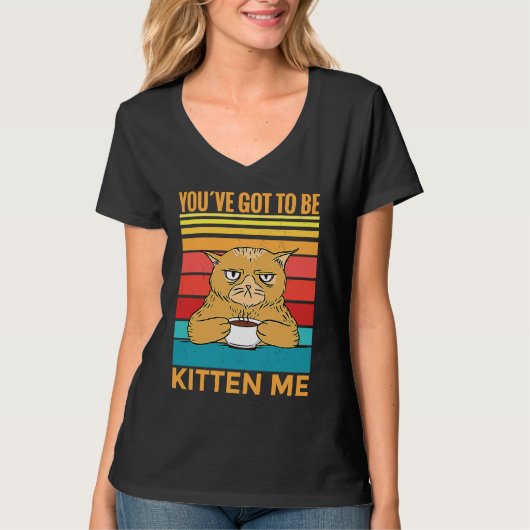 Youve Got To Be Kitten Me I Cat T-shirt (Voorkant)