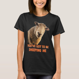 You've Got To Be Sheeping Me  Sheep Lambs Animal T-shirt