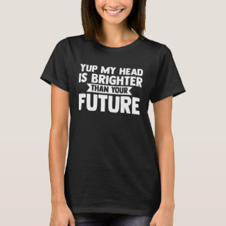 yup my head is brighter than your future baldness t-shirt