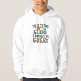 Ze denken dat ze goed zijn, ik weet dat ik geweldi hoodie