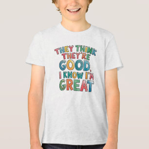Ze denken dat ze goed zijn, ik weet dat ik geweldi Tri-Blend shirt