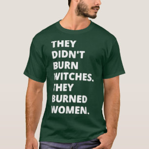Ze hebben geen heks verbrand... ze hebben vrouwen t-shirt
