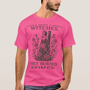 Ze hebben geen heksen verbrand die vrouwen verbran t-shirt