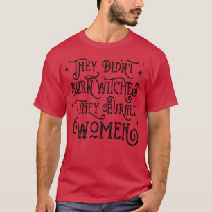 Ze hebben heksen verbrand die vrouwen aan het lijf t-shirt