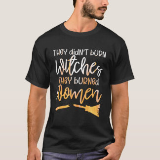 Ze hebben heksen verbrand en vrouwen verbrand t-shirt