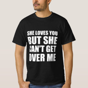 Ze houdt van je, maar ze kan niet over me heen kom t-shirt