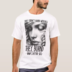 Ze verbrandden geen heksen, maar verbrandden vrouw t-shirt