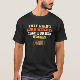 Ze verbrandden geen heksen, ze verbrandden feminis t-shirt