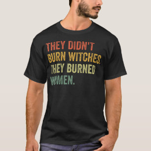 Ze verbrandden geen heksen, ze verbrandden heksen t-shirt