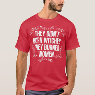 Ze verbrandden geen heksen, ze verbrandden vrouwen t-shirt