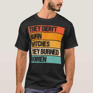 Ze verbrandden geen heksen, ze verbrandden vrouwen t-shirt