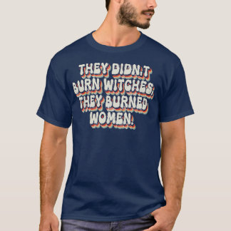 Ze verbrandden geen heksen, ze verbrandden vrouwen t-shirt