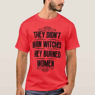 Ze verbrandden geen heksen, ze verbrandden vrouwen t-shirt