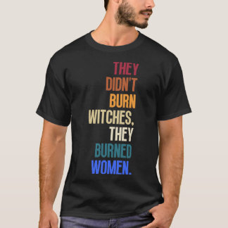 Ze verbrandden geen heksen, ze verbrandden vrouwen t-shirt