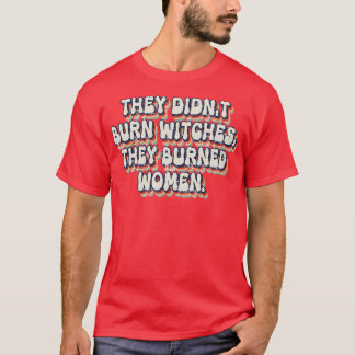 Ze verbrandden geen heksen, ze verbrandden vrouwen t-shirt