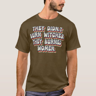 Ze verbrandden geen heksen, ze verbrandden vrouwen t-shirt
