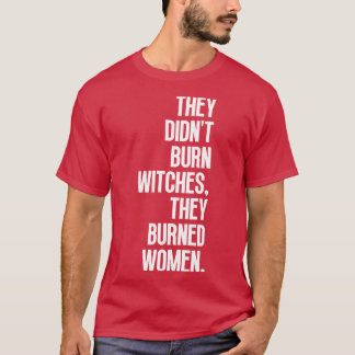 Ze verbrandden heksen ze verbrandden vrouwen 6 t-shirt