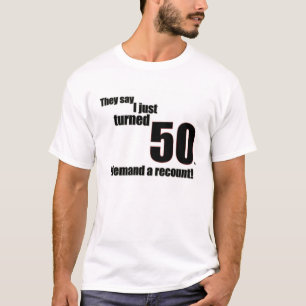 Ze zeggen dat ik net 50 geworden ben. Ik eis een h T-shirt
