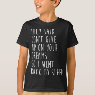 Ze Zeiden Geef Je Dromen Niet Op Dus Ik Ging Terug T-shirt