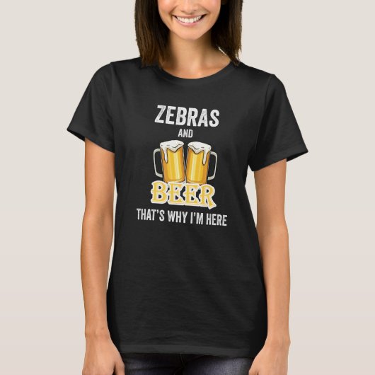 Zebras And Beer That's Why I'm Here   T-shirt (Voorkant)