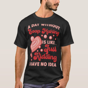 Zeep die een dag zonder zeep aan het maken is t-shirt