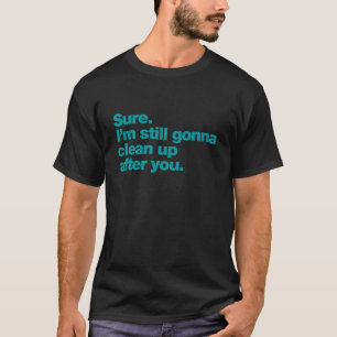 Zeker. Ik ga nog steeds na jou opruimen T-shirt